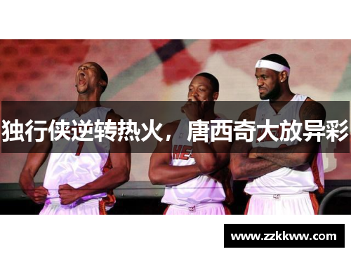 独行侠逆转热火，唐西奇大放异彩