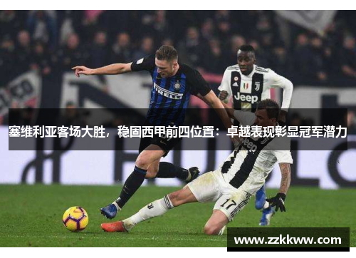 塞维利亚客场大胜，稳固西甲前四位置：卓越表现彰显冠军潜力