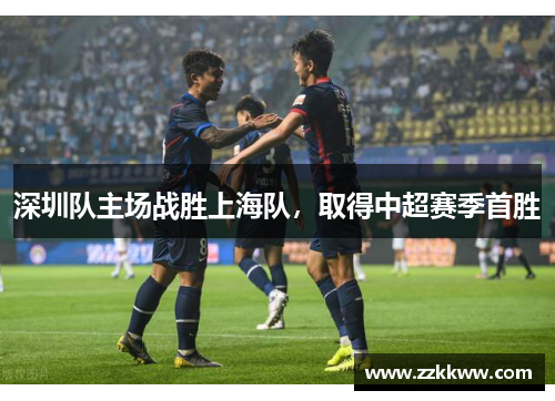 深圳队主场战胜上海队，取得中超赛季首胜