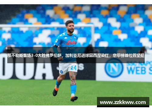 那不勒斯客场3-0大胜佛罗伦萨，加利亚尼进球因西涅染红，意甲榜首位置坚挺