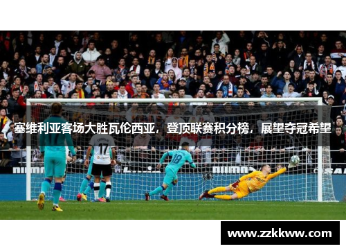 塞维利亚客场大胜瓦伦西亚，登顶联赛积分榜，展望夺冠希望