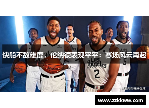快船不敌雄鹿，伦纳德表现平平：赛场风云再起