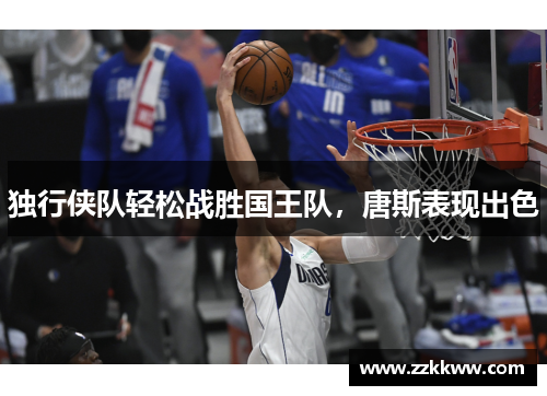 独行侠队轻松战胜国王队，唐斯表现出色