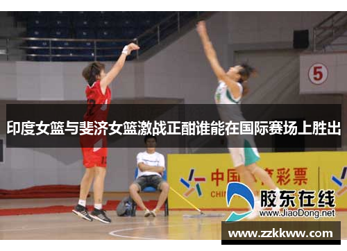 印度女篮与斐济女篮激战正酣谁能在国际赛场上胜出