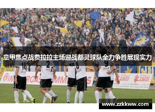 意甲焦点战费拉拉主场迎战都灵球队全力争胜展现实力