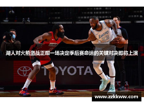 湖人对火箭激战正酣一场决定季后赛命运的关键对决即将上演