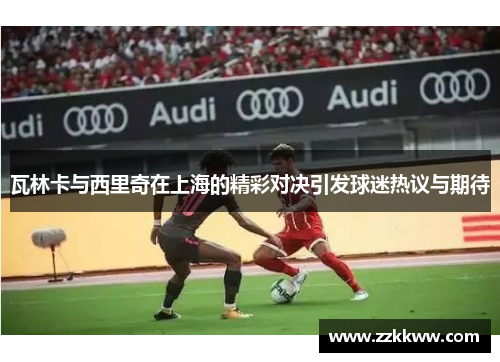 瓦林卡与西里奇在上海的精彩对决引发球迷热议与期待
