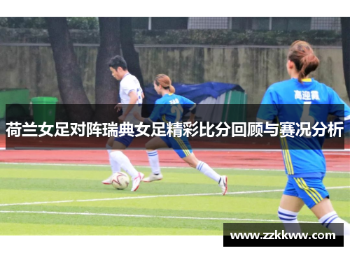 荷兰女足对阵瑞典女足精彩比分回顾与赛况分析