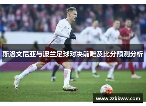 斯洛文尼亚与波兰足球对决前瞻及比分预测分析