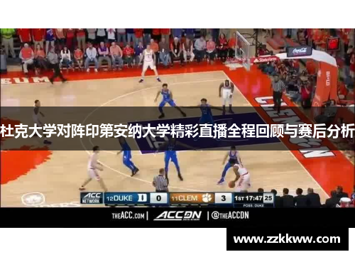 杜克大学对阵印第安纳大学精彩直播全程回顾与赛后分析