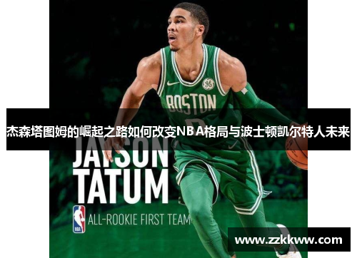 杰森塔图姆的崛起之路如何改变NBA格局与波士顿凯尔特人未来