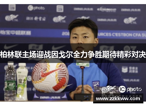 柏林联主场迎战因戈尔全力争胜期待精彩对决