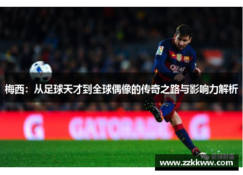 梅西：从足球天才到全球偶像的传奇之路与影响力解析