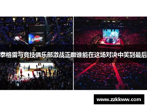 泰格雷与竞技俱乐部激战正酣谁能在这场对决中笑到最后