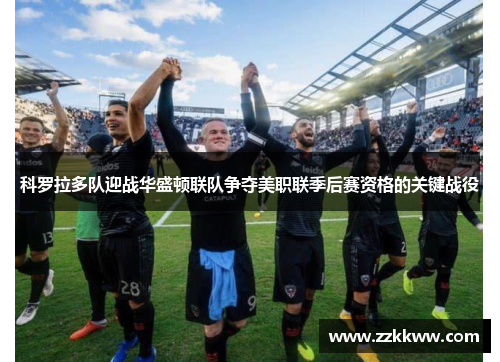 科罗拉多队迎战华盛顿联队争夺美职联季后赛资格的关键战役