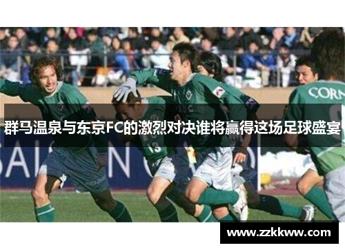 群马温泉与东京FC的激烈对决谁将赢得这场足球盛宴 群马温泉与东京FC的激烈对决谁将赢得这场足球盛宴