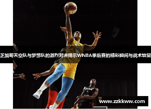 芝加哥天空队与梦想队的激烈对决揭示WNBA季后赛的精彩瞬间与战术较量 芝加哥天空队与梦想队的激烈对决揭示WNBA季后赛的精彩瞬间与战术较量